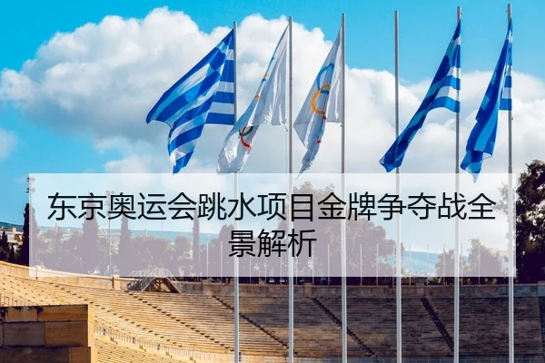 东京奥运会跳水项目金牌争夺战全景解析